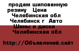 продам шипованную резину › Цена ­ 15 500 - Челябинская обл., Челябинск г. Авто » Шины и диски   . Челябинская обл.